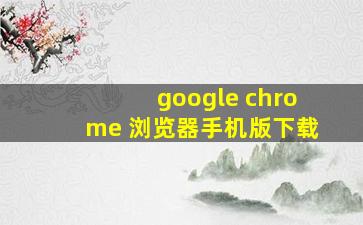 google chrome 浏览器手机版下载